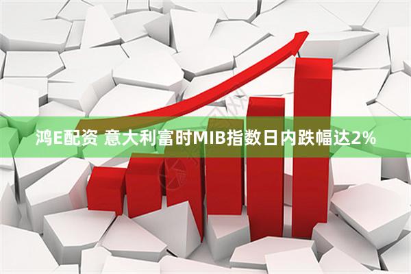 鸿E配资 意大利富时MIB指数日内跌幅达2%